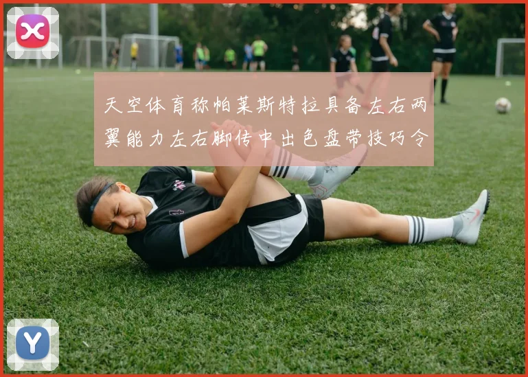 天空体育称帕莱斯特拉具备左右两翼能力左右脚传中出色盘带技巧令人赞叹