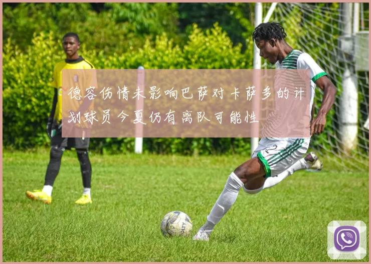 德容伤情未影响巴萨对卡萨多的计划球员今夏仍有离队可能性